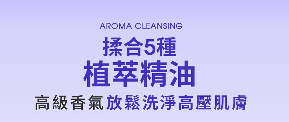 AROMA CLEANSING揉合5種植萃精油高級香氣放鬆洗淨高壓肌膚